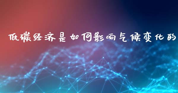 低碳经济是如何影响气候变化的_https://m.fsyjjx.cn_期货保证金_第1张
