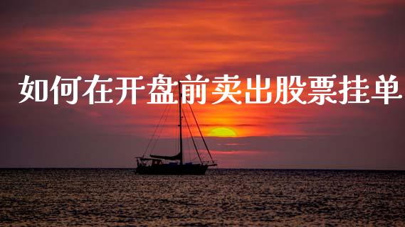 如何在开盘前卖出股票挂单_https://m.fsyjjx.cn_期货保证金_第1张