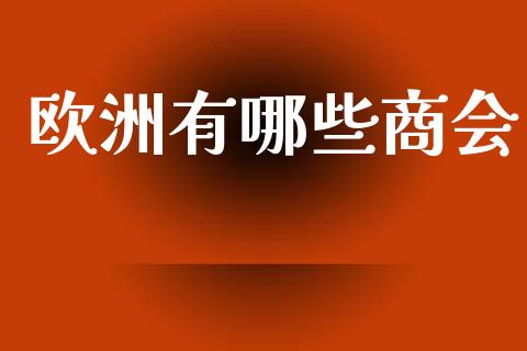 欧洲有哪些商会_https://m.fsyjjx.cn_期货如何开户_第1张