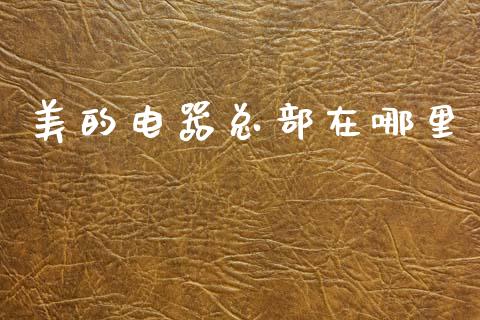 美的电器总部在哪里_https://m.fsyjjx.cn_股指期货保证金_第1张