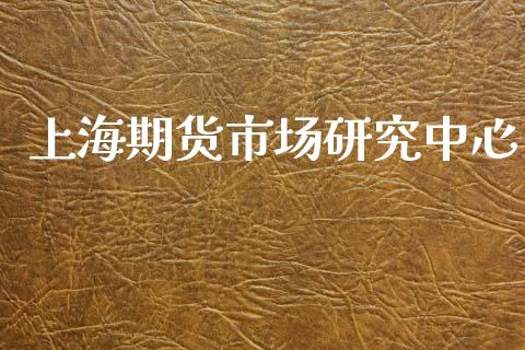 上海期货市场研究中心_https://m.fsyjjx.cn_期货如何开户_第1张