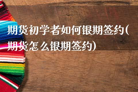 期货初学者如何银期签约(期货怎么银期签约)_https://m.fsyjjx.cn_期货如何开户_第1张