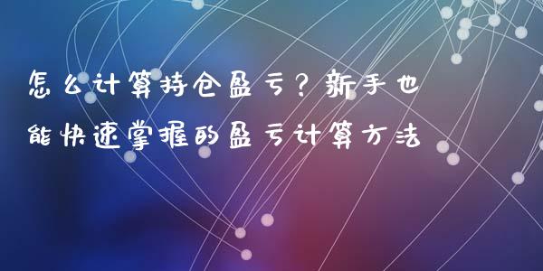怎么计算持仓盈亏？新手也能快速掌握的盈亏计算方法_https://m.fsyjjx.cn_期货保证金_第1张