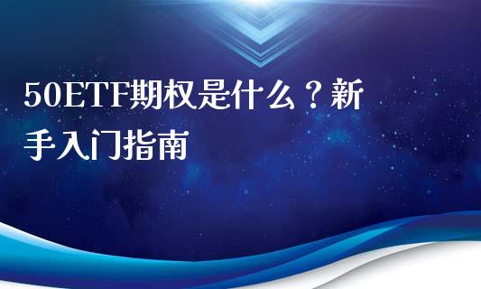 50ETF期权是什么？新手入门指南_https://m.fsyjjx.cn_期货保证金_第1张