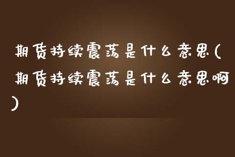 期货持续震荡是什么意思(期货持续震荡是什么意思啊)_https://m.fsyjjx.cn_期货保证金_第1张