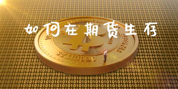 如何在期货生存_https://m.fsyjjx.cn_期货如何开户_第1张