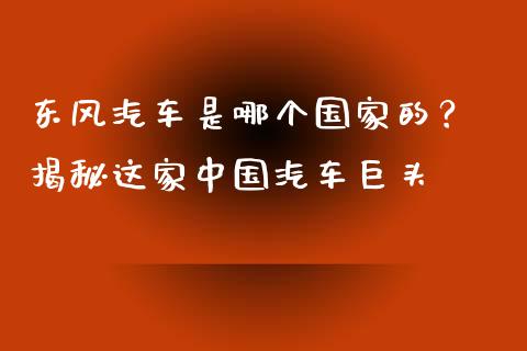 东风汽车是哪个国家的？ 揭秘这家中国汽车巨头_https://m.fsyjjx.cn_期货如何开户_第1张