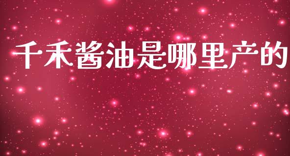 千禾酱油是哪里产的_https://m.fsyjjx.cn_期货保证金计算_第1张