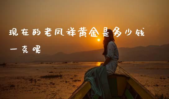 现在的老凤祥黄金是多少钱一克呢_https://m.fsyjjx.cn_期货保证金_第1张