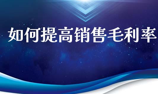 如何提高销售毛利率_https://m.fsyjjx.cn_未分类_第1张