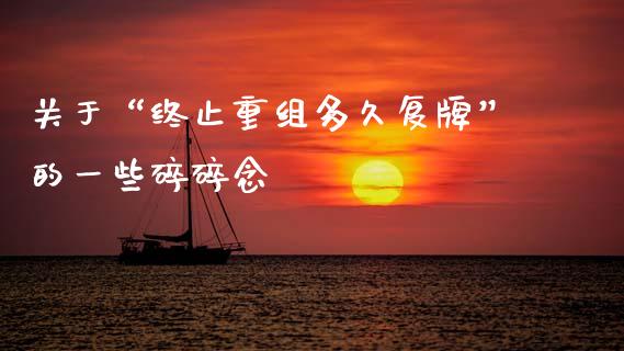 关于“终止重组多久复牌”的一些碎碎念_https://m.fsyjjx.cn_股指期货保证金_第1张