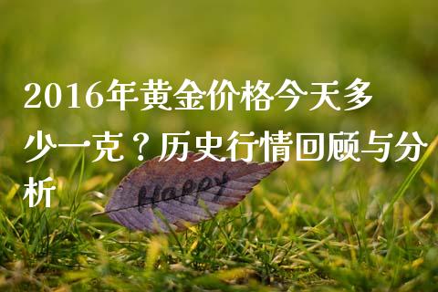 2016年黄金价格今天多少一克？历史行情回顾与分析_https://m.fsyjjx.cn_股指期货保证金_第1张