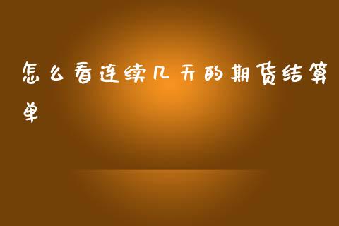 怎么看连续几天的期货结算单_https://m.fsyjjx.cn_期货保证金计算_第1张