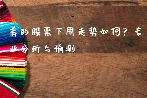 美的股票下周走势如何？专业分析与预测_https://m.fsyjjx.cn_期货如何开户_第1张