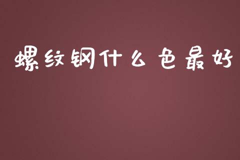 螺纹钢什么色最好_https://m.fsyjjx.cn_期货保证金计算_第1张
