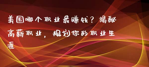 美国哪个职业最赚钱？揭秘高薪职业，规划你的职业生涯_https://m.fsyjjx.cn_期货保证金_第1张