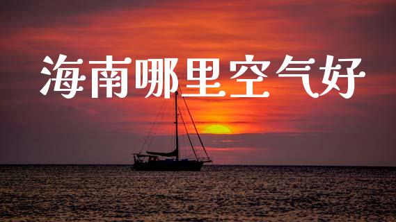 海南哪里空气好_https://m.fsyjjx.cn_股指期货保证金_第1张