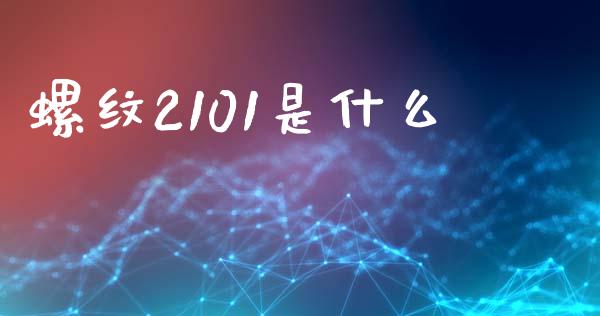 螺纹2101是什么_https://m.fsyjjx.cn_期货保证金计算_第1张