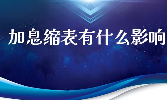 加息缩表有什么影响_https://m.fsyjjx.cn_股指期货保证金_第1张