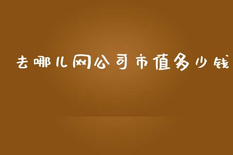 去哪儿网公司市值多少钱_https://m.fsyjjx.cn_期货保证金_第1张