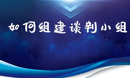 如何组建谈判小组_https://m.fsyjjx.cn_股指期货保证金_第1张
