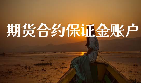 期货合约保证金账户_https://m.fsyjjx.cn_期货保证金计算_第1张
