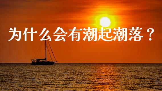 为什么会有潮起潮落？_https://m.fsyjjx.cn_期货如何开户_第1张
