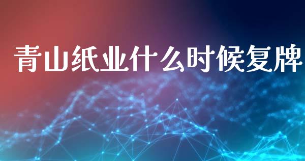 青山纸业什么时候复牌_https://m.fsyjjx.cn_期货保证金_第1张