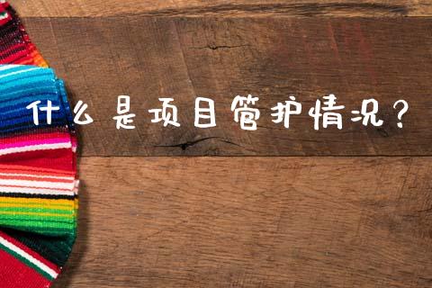 什么是项目管护情况？_https://m.fsyjjx.cn_期货如何开户_第1张