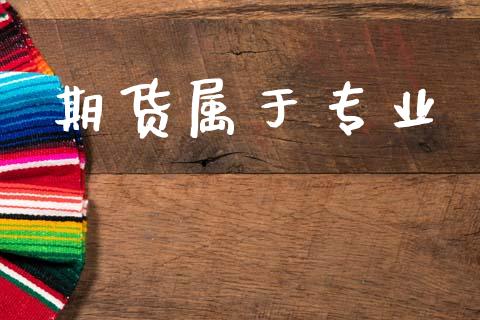 期货属于专业_https://m.fsyjjx.cn_期货保证金_第1张
