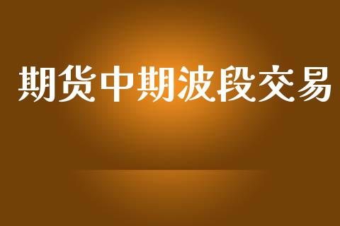 期货中期波段交易_https://m.fsyjjx.cn_期货保证金计算_第1张