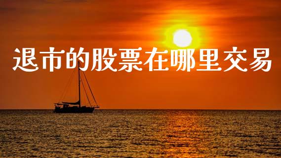 退市的股票在哪里交易_https://m.fsyjjx.cn_股指期货保证金_第1张