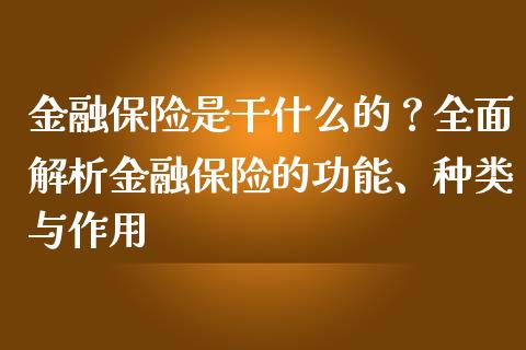 金融保险是干什么的？全面解析金融保险的功能、种类与作用_https://m.fsyjjx.cn_期货保证金计算_第1张
