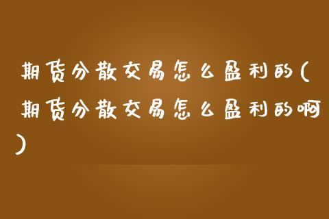 期货分散交易怎么盈利的(期货分散交易怎么盈利的啊)_https://m.fsyjjx.cn_期货保证金计算_第1张