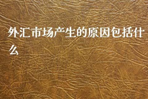 外汇市场产生的原因包括什么_https://m.fsyjjx.cn_期货保证金_第1张