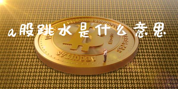 a股跳水是什么意思_https://m.fsyjjx.cn_股指期货保证金_第1张