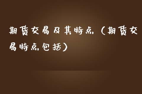 期货交易及其特点（期货交易特点包括）_https://m.fsyjjx.cn_期货保证金_第1张