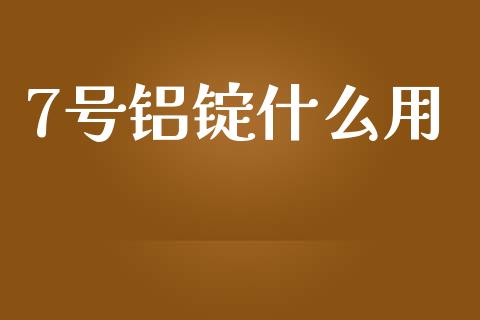7号铝锭什么用_https://m.fsyjjx.cn_股指期货保证金_第1张