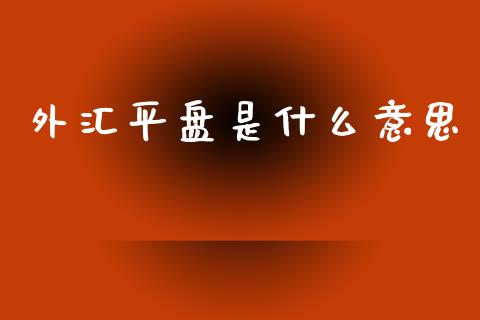 外汇平盘是什么意思_https://m.fsyjjx.cn_期货保证金计算_第1张