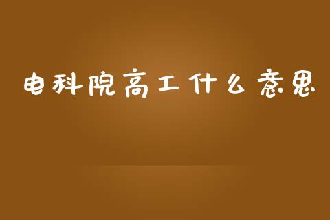 电科院高工什么意思_https://m.fsyjjx.cn_股指期货保证金_第1张