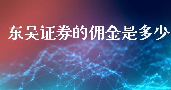 东吴证券的佣金是多少_https://m.fsyjjx.cn_股指期货保证金_第1张