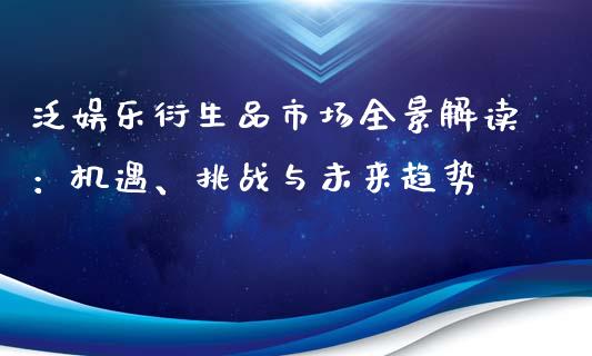 泛娱乐衍生品市场全景解读:机遇、挑战与未来趋势_期货保证金_第1张_期货如何开户_期货保证金_期货保证金计算_股指期货保证金 泛娱乐衍生品市场全景解读:机遇、挑战与未来趋势_https://m.fsyjjx.cn_期货保证金_第1张