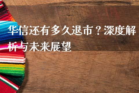 华信还有多久退市？深度解析与未来展望_https://m.fsyjjx.cn_期货保证金计算_第1张
