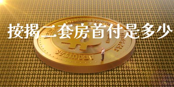 按揭二套房首付是多少_https://m.fsyjjx.cn_股指期货保证金_第1张