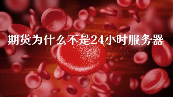 期货为什么不是24小时服务器_https://m.fsyjjx.cn_期货如何开户_第1张