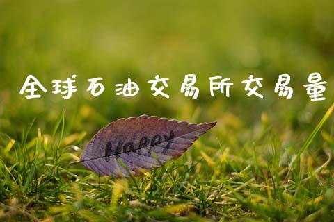 全球石油交易所交易量_https://m.fsyjjx.cn_期货如何开户_第1张