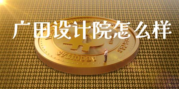 广田设计院怎么样_https://m.fsyjjx.cn_未分类_第1张