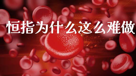恒指为什么这么难做_https://m.fsyjjx.cn_股指期货保证金_第1张