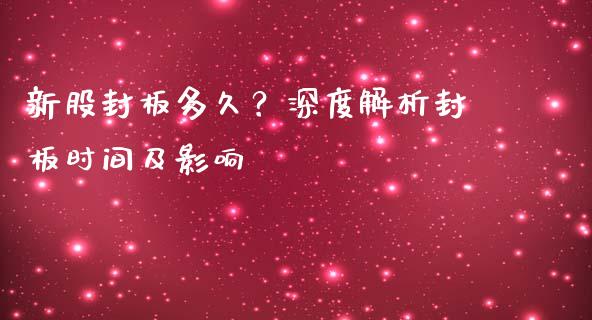 新股封板多久？深度解析封板时间及影响_https://m.fsyjjx.cn_股指期货保证金_第1张