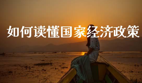 如何读懂国家经济政策_https://m.fsyjjx.cn_期货保证金计算_第1张